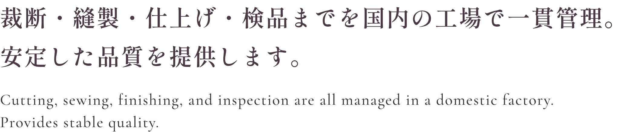 裁断・縫製・仕上げ・検品までを国内の工場で一貫管理。安定した品質を提供します。